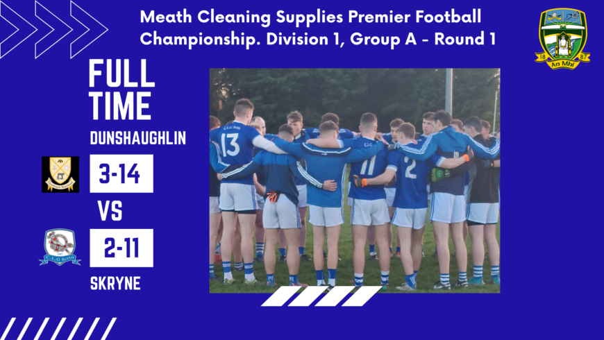 Meath Cleaning Supplies Premier Football Championship. Division 1, Group A – Round 1. Dunshaughlin 3-14, Skryne 2-11